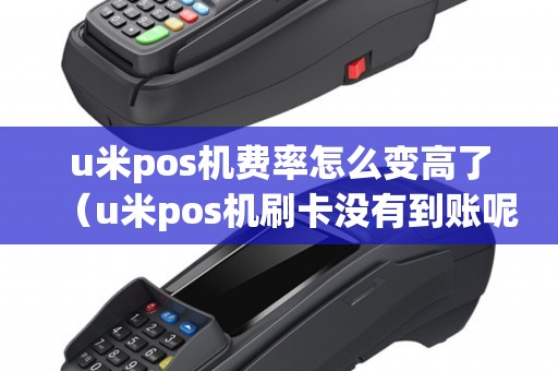 u米pos机费率怎么变高了（u米pos机刷卡没有到账呢）