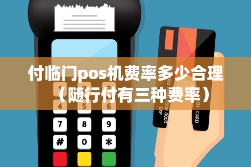 付临门pos机费率多少合理（随行付有三种费率）