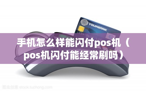 手机怎么样能闪付pos机（pos机闪付能经常刷吗）