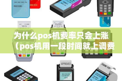 为什么pos机费率只会上涨（pos机用一段时间就上调费率）