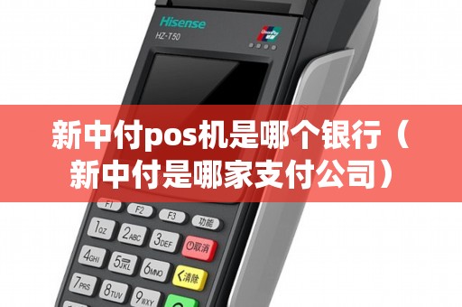 新中付pos机是哪个银行（新中付是哪家支付公司）