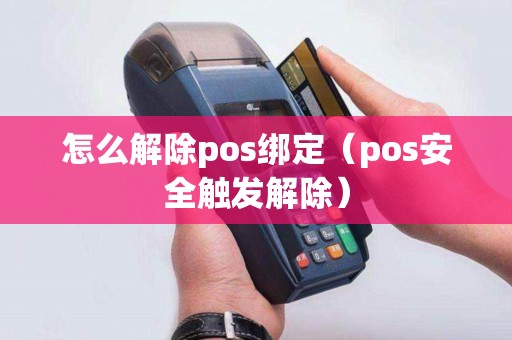 怎么解除pos绑定（pos安全触发解除）