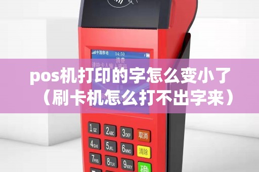 pos机打印的字怎么变小了（刷卡机怎么打不出字来）