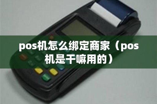 pos机怎么绑定商家（pos机是干嘛用的）