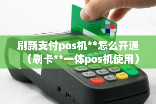 刷新支付pos机**怎么开通（刷卡**一体pos机使用）