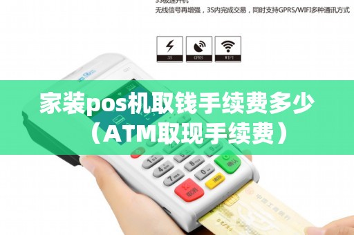 家装pos机取钱手续费多少（ATM取现手续费）