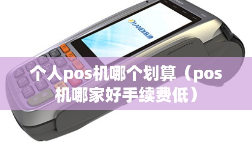 个人pos机哪个划算（pos机哪家好手续费低）