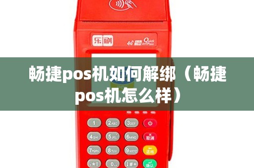 畅捷pos机如何解绑（畅捷pos机怎么样）