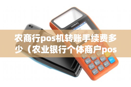 农商行pos机转账手续费多少(农业银行个体商户pos机费率) 农商行pos机转账手续费多少(农业银行个体商户pos机费率)