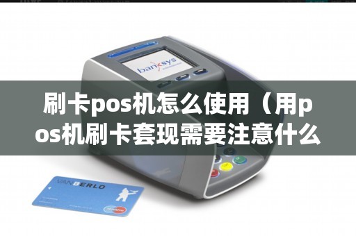 刷卡pos机怎么使用（用pos机刷卡套现需要注意什么）