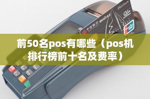 前50名pos有哪些（pos机排行榜前十名及费率）