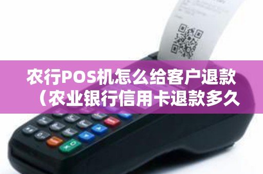 农行POS机怎么给客户退款（农业银行信用卡退款多久到账）