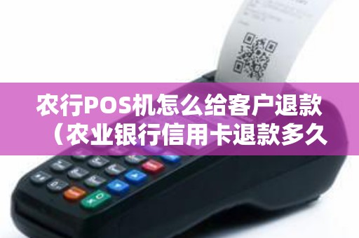 农行POS机怎么给客户退款（农业银行信用卡退款多久到账）