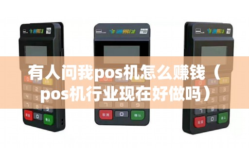 有人问我pos机怎么赚钱（pos机行业现在好做吗）