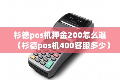 杉德pos机押金200怎么退（杉德pos机400客服多少）