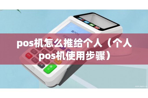 pos机怎么推给个人（个人pos机使用步骤）