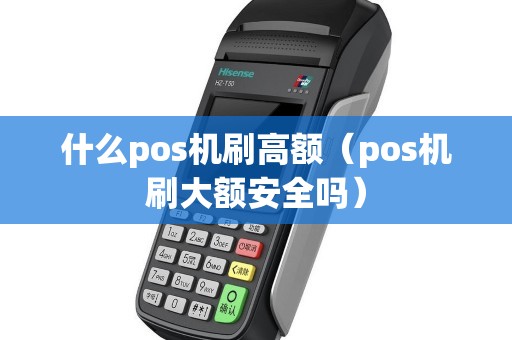 什么pos机刷高额（pos机刷大额安全吗）