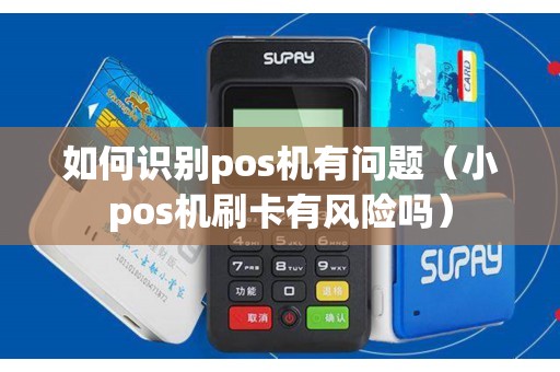 如何识别pos机有问题（小pos机刷卡有风险吗）