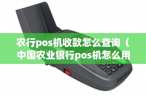 农行pos机收款怎么查询（中国农业银行pos机怎么用）