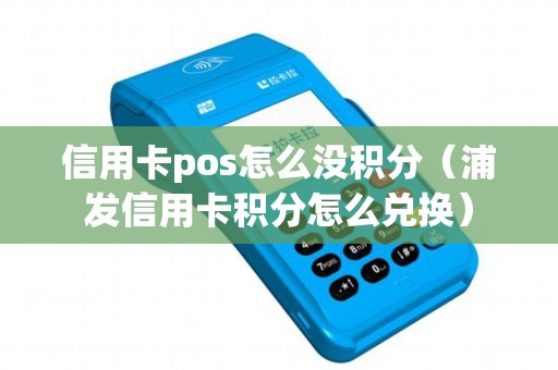 信用卡pos怎么没积分（浦发信用卡积分怎么兑换）