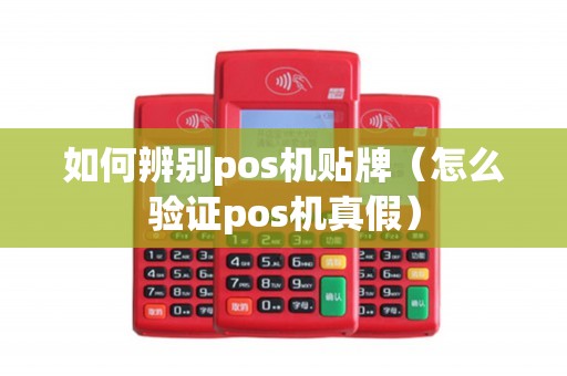 如何辨别pos机贴牌（怎么验证pos机真假）
