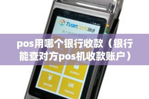 pos用哪个银行收款（银行能查对方pos机收款账户）
