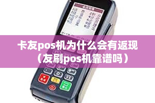卡友pos机为什么会有返现（友刷pos机靠谱吗）