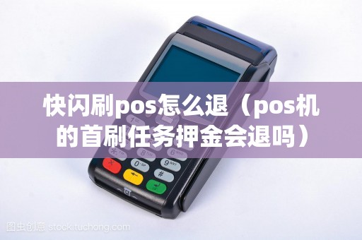快闪刷pos怎么退（pos机的首刷任务押金会退吗）