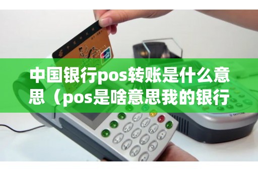 中国银行pos转账是什么意思（pos是啥意思我的银行卡怎么）
