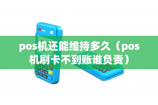 pos机还能维持多久（pos机刷卡不到账谁负责）