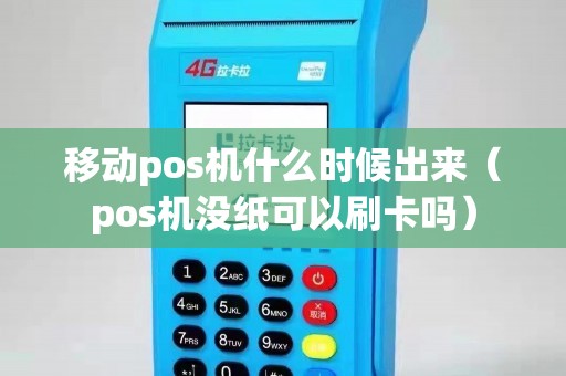 移动pos机什么时候出来(pos机没纸可以刷卡吗) 移动pos机什么时候出来(pos机没纸可以刷卡吗)