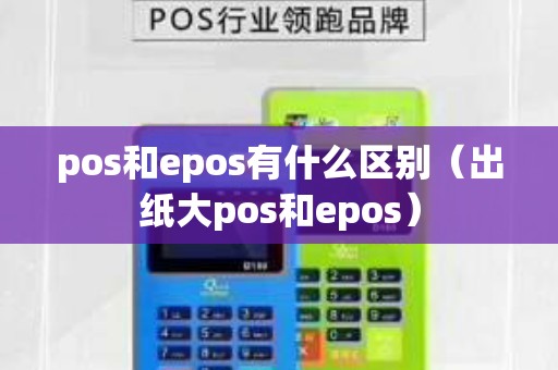 pos和epos有什么区别(出纸大pos和epos) pos和epos有什么区别(出纸大pos和epos)