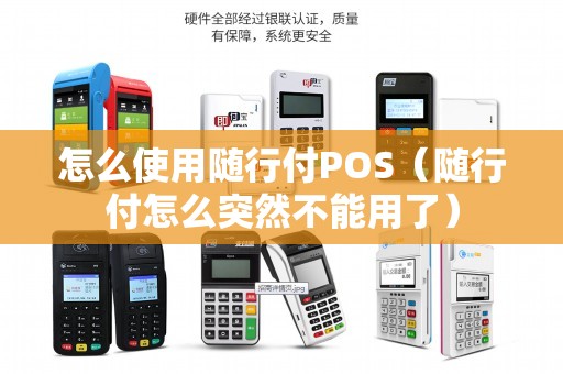 怎么使用随行付POS（随行付怎么突然不能用了）