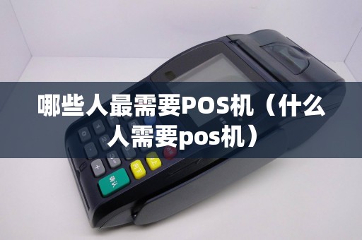 哪些人最需要POS机（什么人需要pos机）