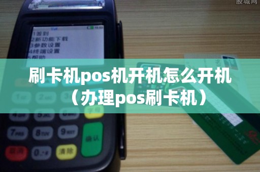 刷卡机pos机开机怎么开机（办理pos刷卡机）