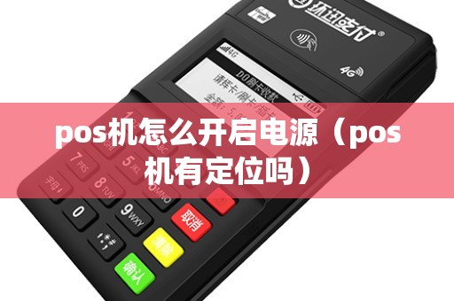 pos机怎么开启电源（pos机有定位吗）