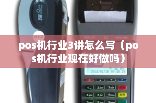pos机行业3讲怎么写（pos机行业现在好做吗）