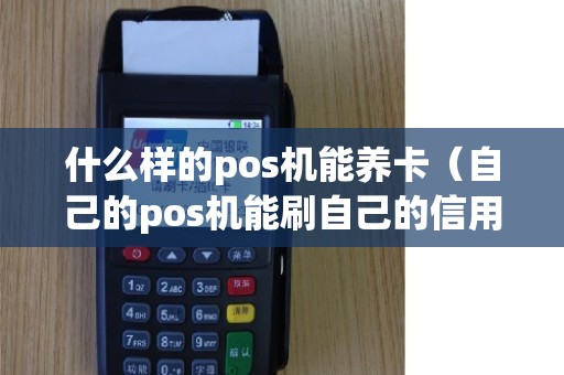 什么样的pos机能养卡（自己的pos机能刷自己的信用卡吗）