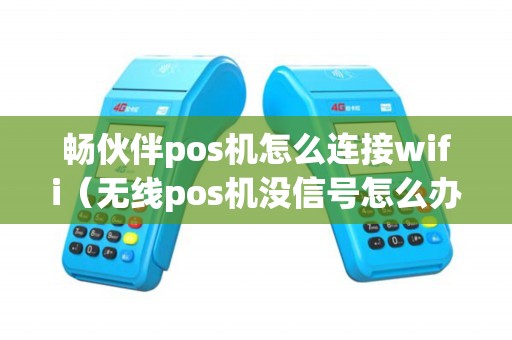 畅伙伴pos机怎么连接wifi（无线pos机没信号怎么办）