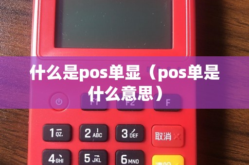 什么是pos单显（pos单是什么意思）