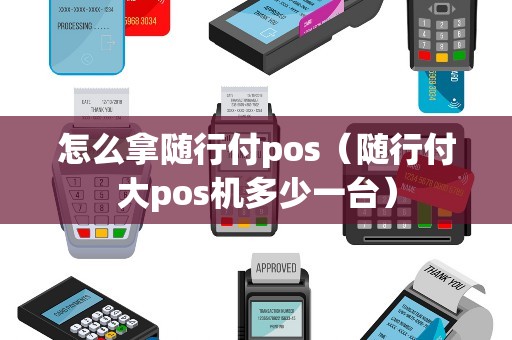 怎么拿随行付pos（随行付大pos机多少一台）