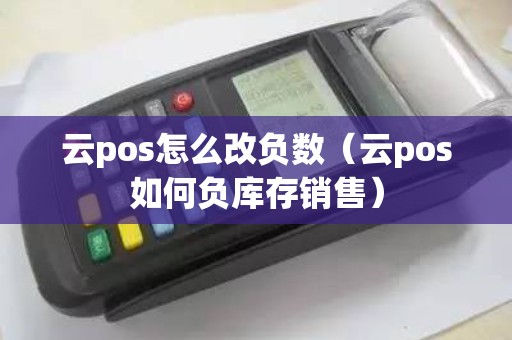 云pos怎么改负数（云pos如何负库存销售）