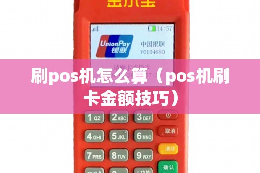 刷pos机怎么算（pos机刷卡金额技巧）