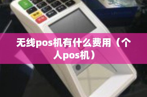 无线pos机有什么费用（个人pos机）
