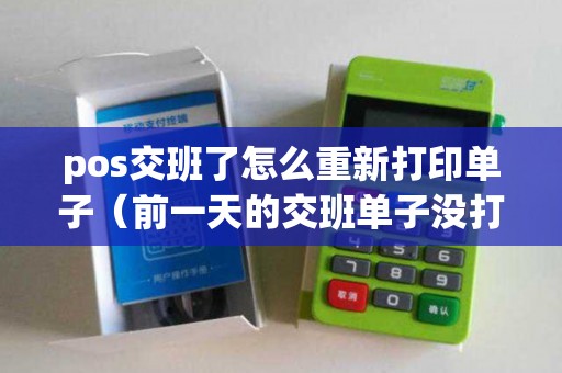 pos交班了怎么重新打印单子(前一天的交班单子没打) pos交班了怎么重新打印单子(前一天的交班单子没打)