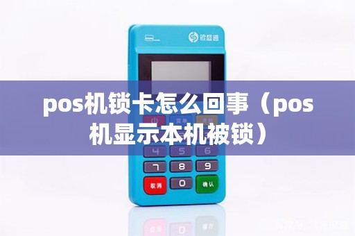pos机锁卡怎么回事（pos机显示本机被锁）