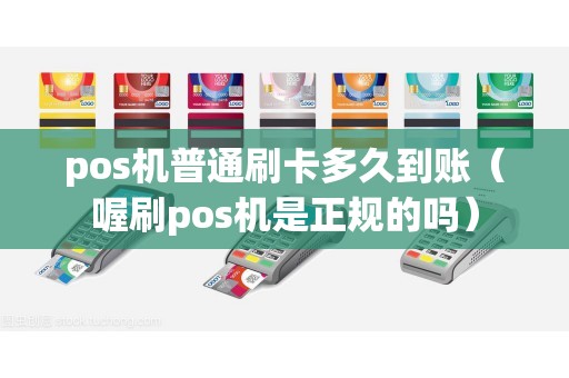 pos机普通刷卡多久到账（喔刷pos机是正规的吗）