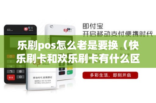 乐刷pos怎么老是要换（快乐刷卡和欢乐刷卡有什么区别）