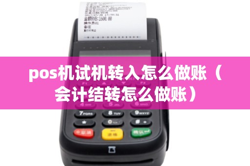 pos机试机转入怎么做账（会计结转怎么做账）