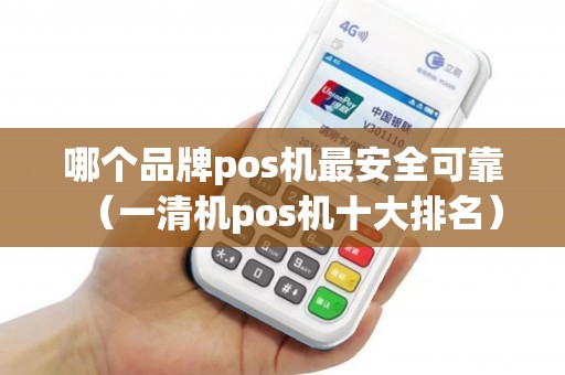 哪个品牌pos机最安全可靠（一清机pos机十大排名）